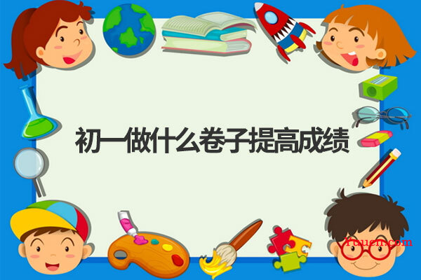 初一做什么卷子提高成绩