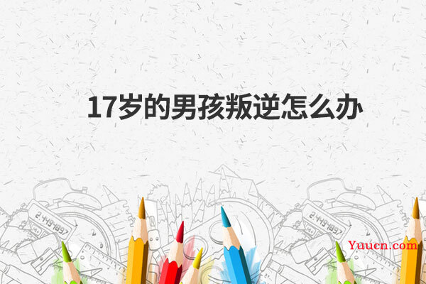 17岁的男孩叛逆怎么办