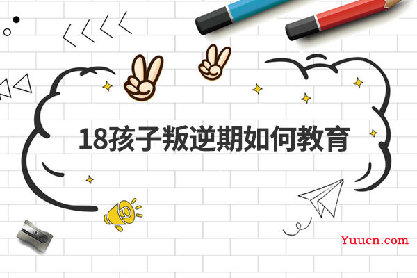 18孩子叛逆期如何教育