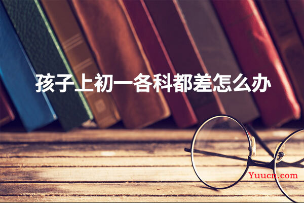 孩子上初一各科都差怎么办