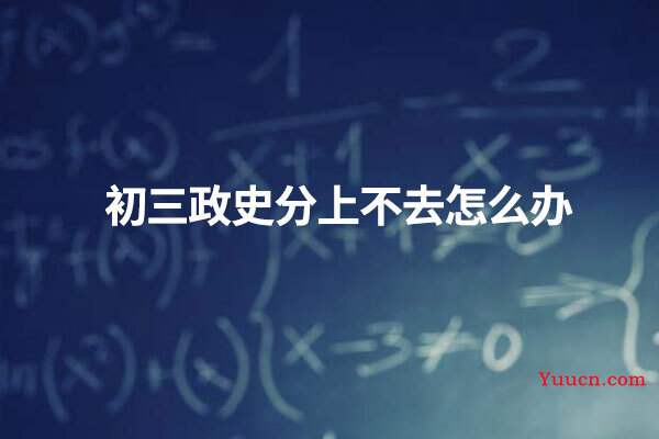 初三政史分上不去怎么办