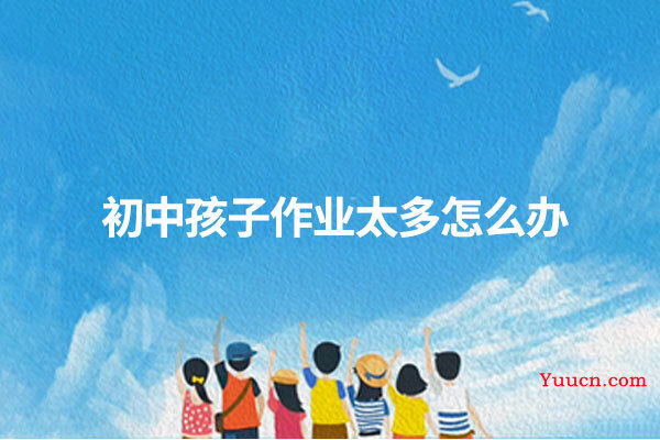 初中孩子作业太多怎么办