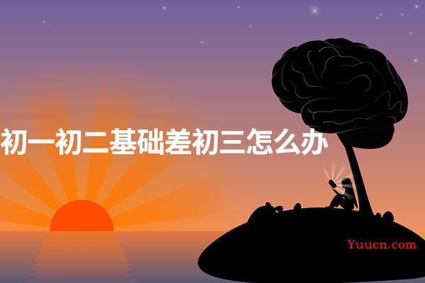 初一初二基础差初三怎么办