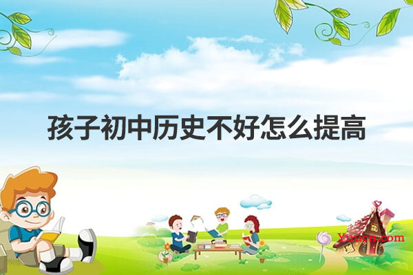 孩子初中历史不好怎么提高
