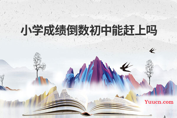 小学成绩倒数初中能赶上吗