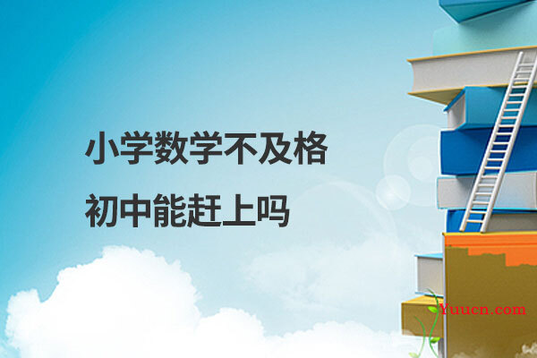 小学数学不及格初中能赶上吗