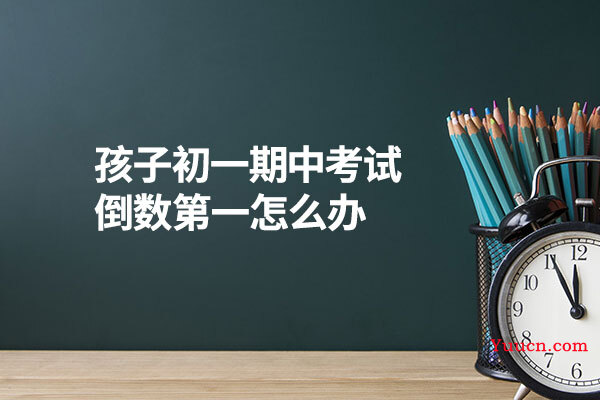 孩子初一期中考试倒数第一怎么办