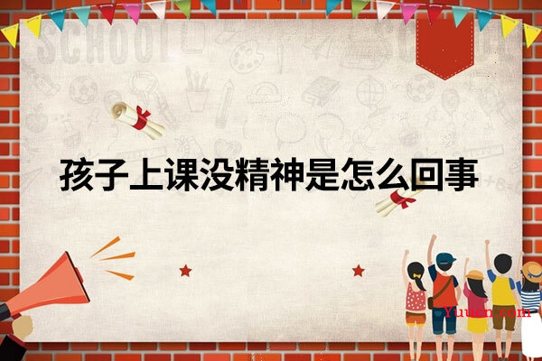 孩子上课没精神是怎么回事