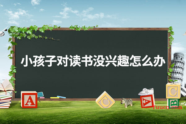 小孩子对读书没兴趣怎么办