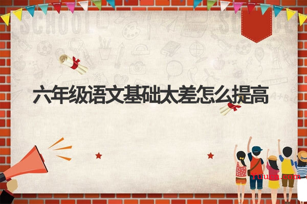 六年级语文基础太差怎么提高