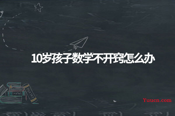 10岁孩子数学不开窍怎么办