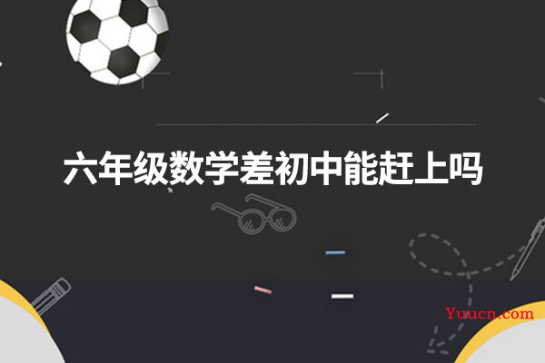六年级数学差初中能赶上吗