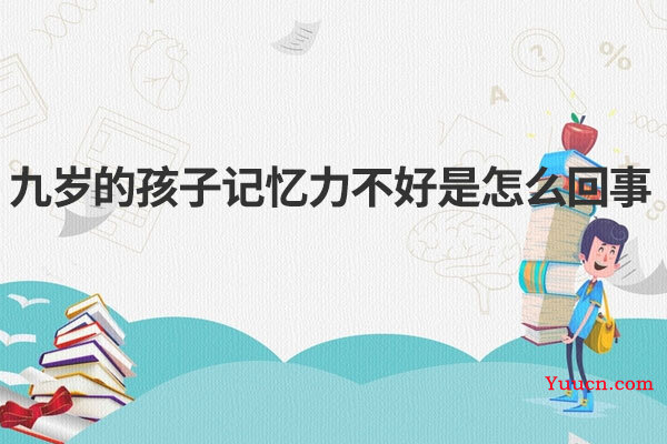 九岁的孩子记忆力不好是怎么回事