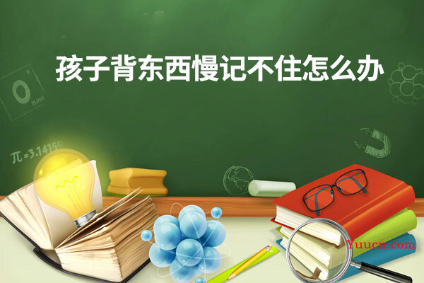 孩子背东西慢记不住怎么办