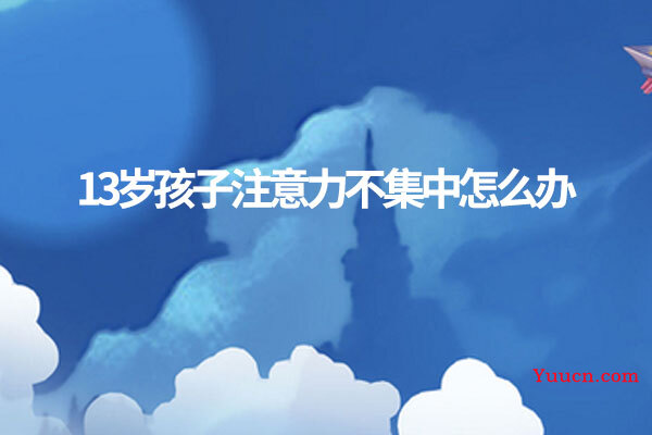 13岁孩子注意力不集中怎么办