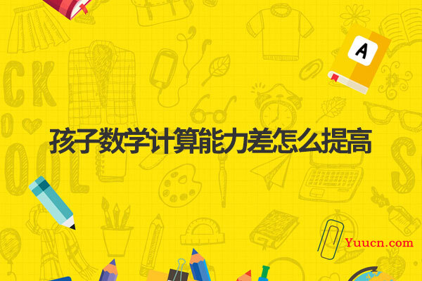 孩子数学计算能力差怎么提高