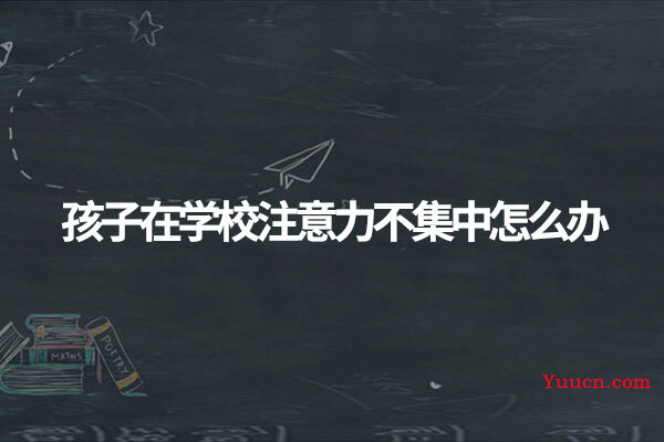 孩子在学校注意力不集中怎么办