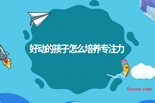 好动的孩子怎么培养专注力