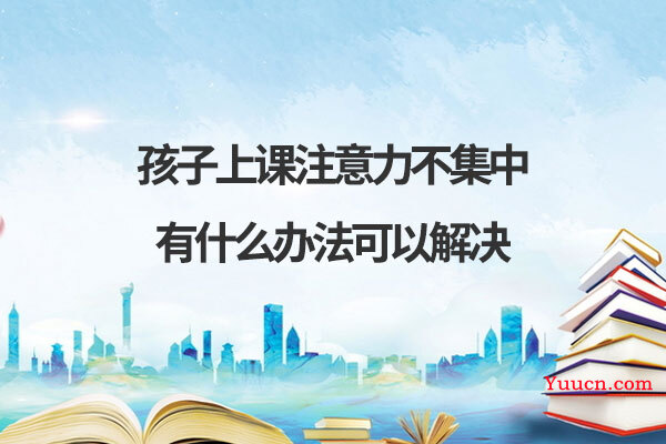 孩子上课注意力不集中有什么办法可以解决