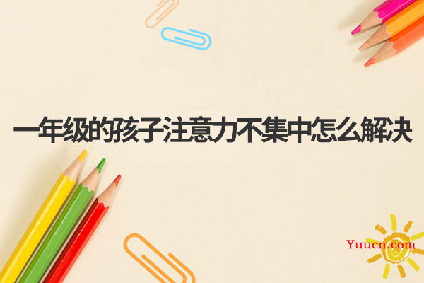 一年级的孩子注意力不集中怎么解决