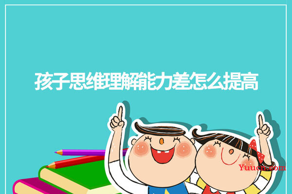 孩子思维理解能力差怎么提高