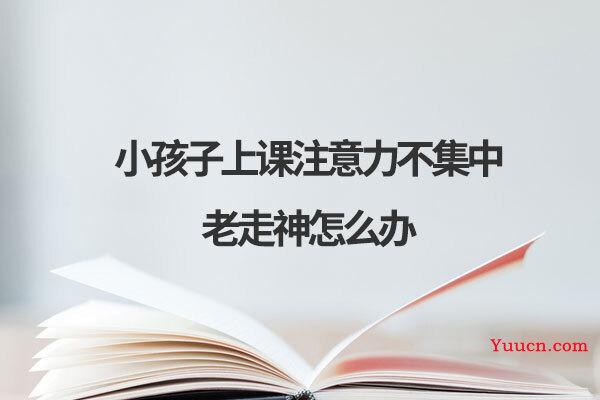 小孩子上课注意力不集中老走神怎么办