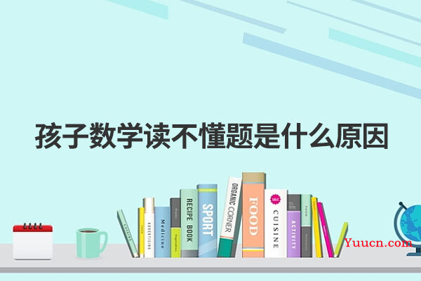 孩子数学读不懂题是什么原因