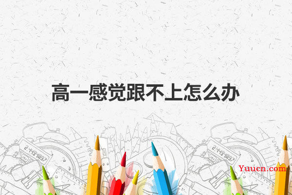 高一感觉跟不上怎么办