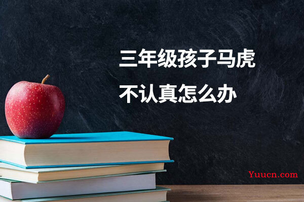 三年级孩子马虎不认真怎么办