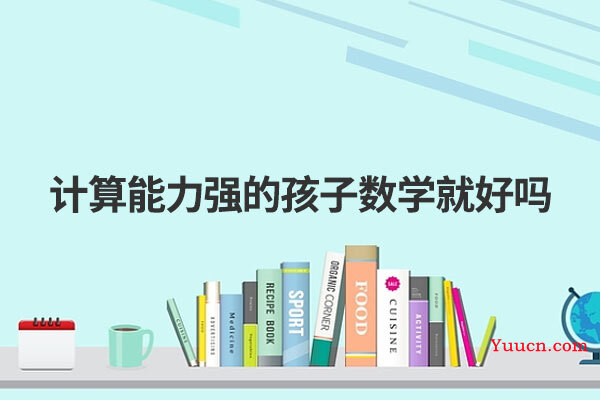 计算能力强的孩子数学就好吗