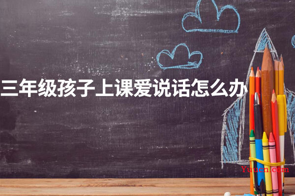 三年级孩子上课爱说话怎么办