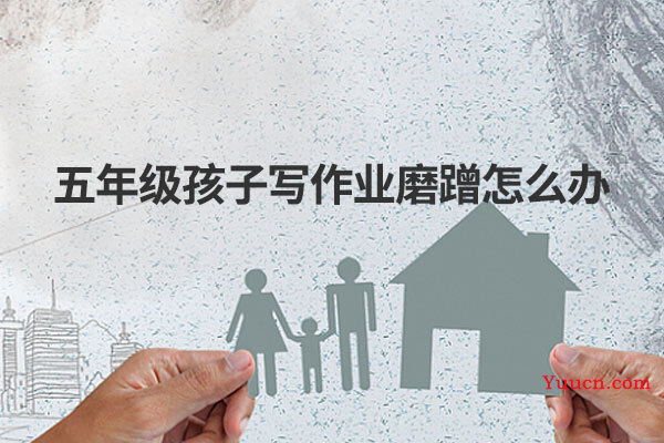 五年级孩子写作业磨蹭怎么办