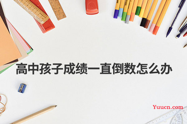 高中孩子成绩一直倒数怎么办