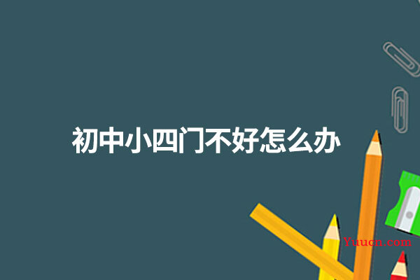 初中小四门不好怎么办