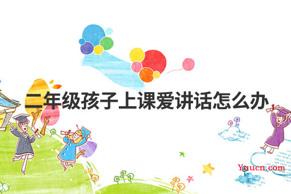 二年级孩子上课爱讲话怎么办
