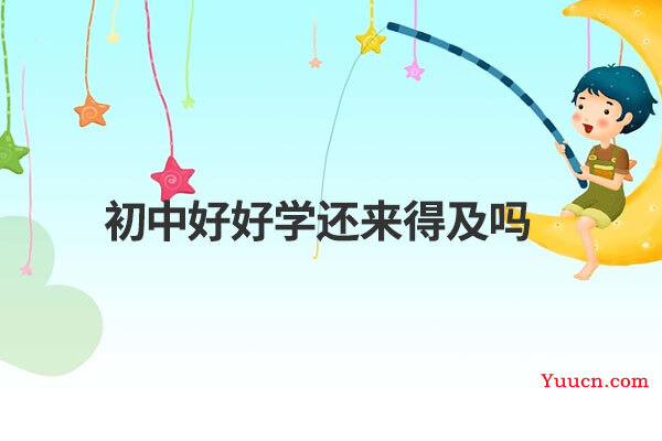 初中好好学还来得及吗