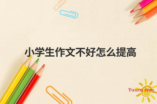 小学生作文不好怎么提高