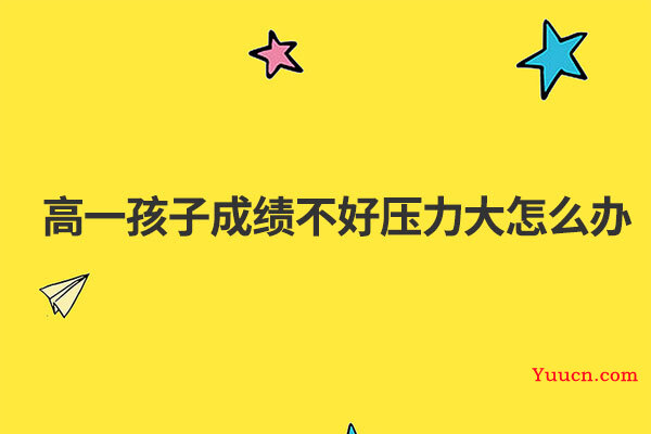 高一孩子成绩不好压力大怎么办