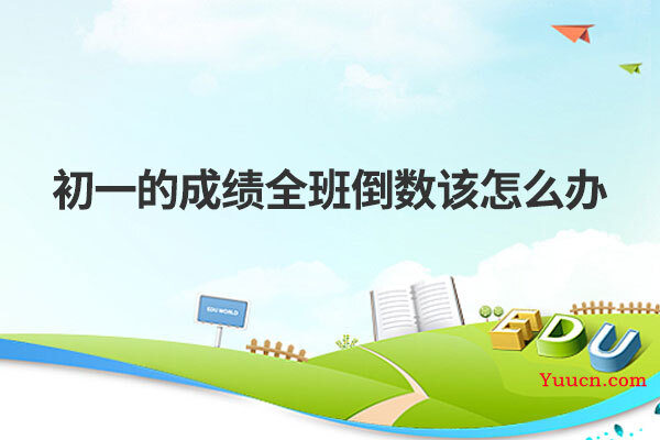 初一的成绩全班倒数该怎么办