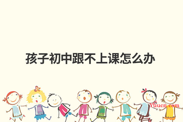 孩子初中跟不上课怎么办