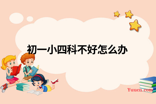 初一小四科不好怎么办