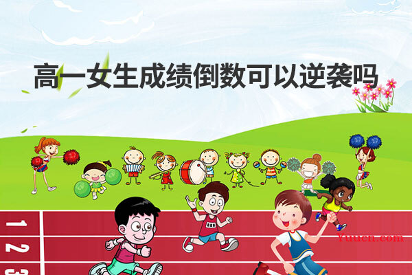 高一女生成绩倒数可以逆袭吗