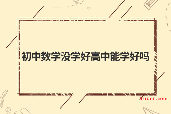 初中数学没学好高中能学好吗