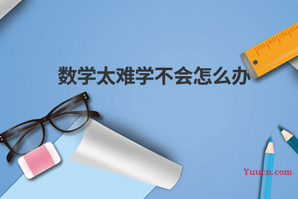 数学太难学不会怎么办