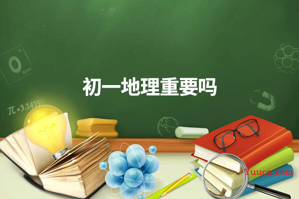 初一地理重要吗
