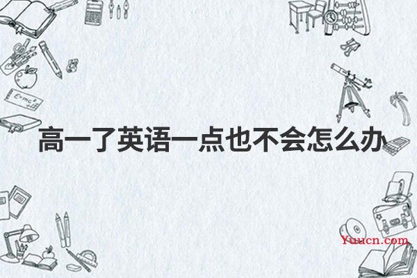 高一了英语一点也不会怎么办