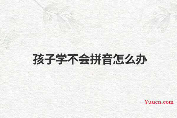 孩子学不会拼音怎么办