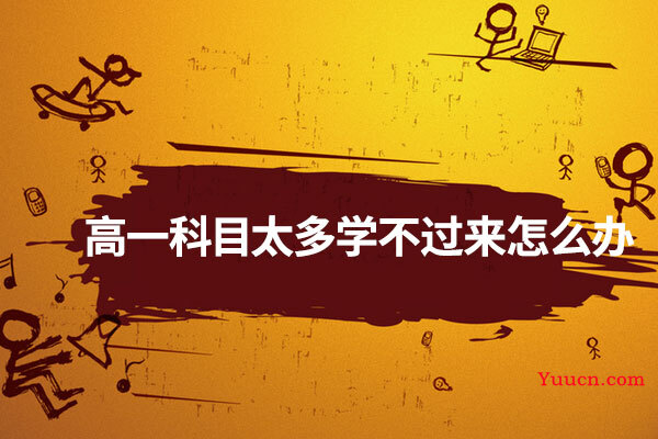 高一科目太多学不过来怎么办