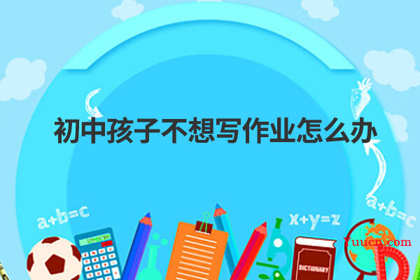 初中孩子不想写作业怎么办