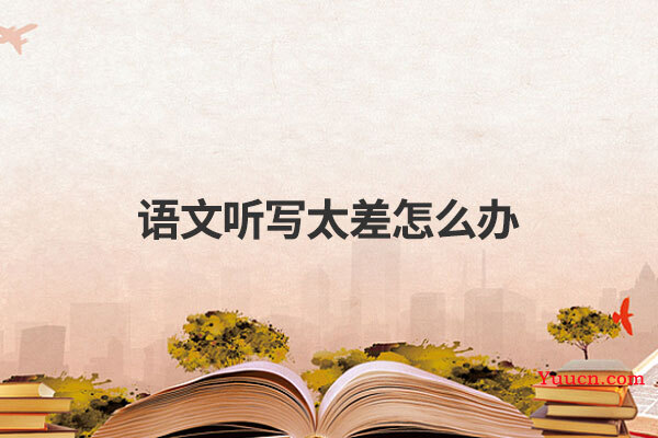 语文听写太差怎么办